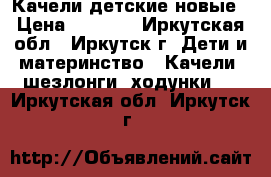 Качели детские новые › Цена ­ 1 000 - Иркутская обл., Иркутск г. Дети и материнство » Качели, шезлонги, ходунки   . Иркутская обл.,Иркутск г.